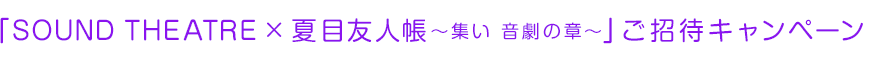 「SOUND THEATRE × 夏目友人帳 ～集い 音劇の章～」ご招待キャンペーン