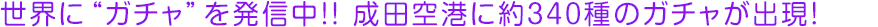 世界に“ガチャ”を発信中!! 成田空港に約340種のガチャが出現!