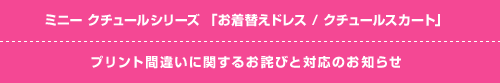 ミニー クチュールシリーズ「お着替えドレス / クチュールスカート」プリント間違いに関するお詫びと対応のお知らせ