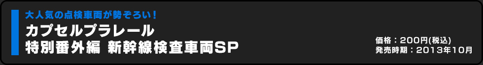 カプセルプラレール 特別番外編 新幹線検査車両SP 価格:200円（税込）発売時期:2013年10月