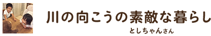 川の向こうの素敵な暮らし ／ としちゃんさん