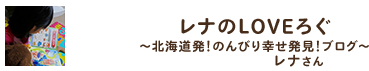 レナのLOVEろぐ 〜北海道発！のんびり幸せ発見！ブログ〜 ／ レナさん