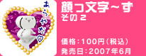 顔っ文字〜ず その2 価格:100円(税込) 発売日:2007年6月