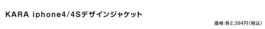 KARA iPhone4Sケース  価格：2,394円（税込）