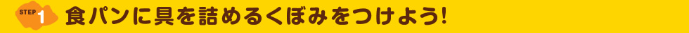 STEP1 食パンに具を詰めるくぼみをつけよう！