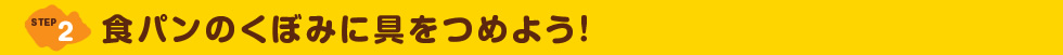 STEP2 食パンのくぼみに具をつめよう！