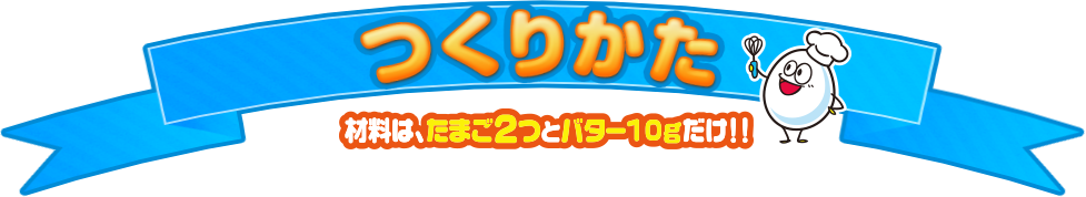 つくりかた 材料は、たまご2つとバター10gだけ!!