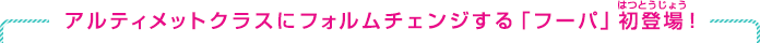 アルティメットクラスにフォルムチェンジする「フーパ」初登場！