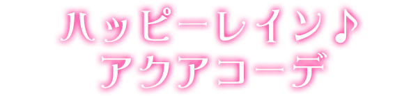 ハッピーレイン♪アクアコーデ