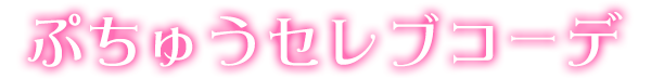 ぷちゅうセレブコーデ
