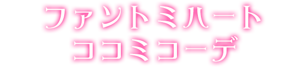 ファントミハートココミコーデ