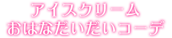 アイスクリームおはなだいだいコーデ
