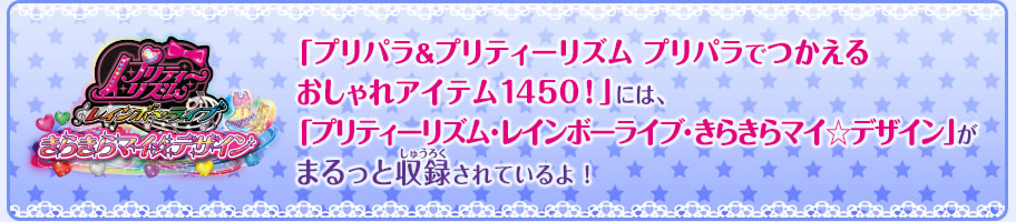 「プリパラ＆プリティーリズム プリパラでつかえるおしゃれアイテム1450！」には、「プリティーリズム・レインボーライブ・きらきらマイ☆デザイン」がまるっと収録されているよ！