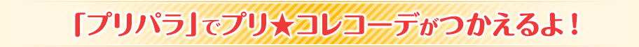 「プリパラ」でプリ★コレコーデがつかえるよ ！