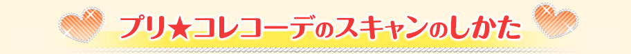 プリ★コレコーデのスキャンのしかた