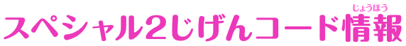 スペシャル2じげんコード情報