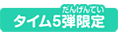 タイム5弾限定