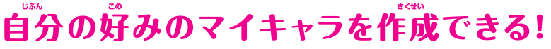 自分の好みのマイキャラを作成できる！