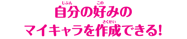 自分の好みのマイキャラを作成できる！