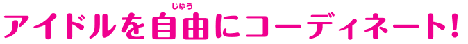 アイドルを自由にコーディネート！