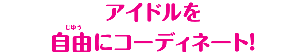 アイドルを自由にコーディネート！