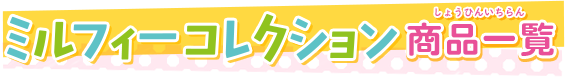 ミルフィーコレクション 商品一覧