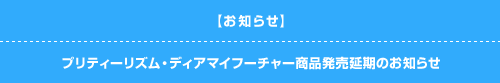 プリティーリズム ディアマイフューチャー 商品発売延期のお知らせ 