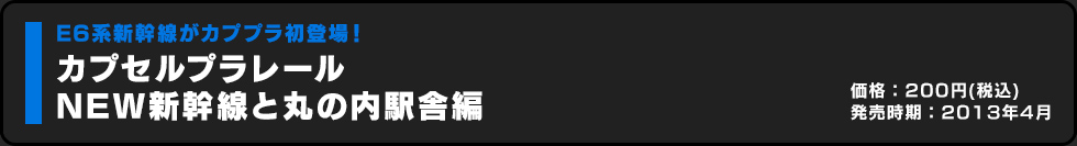 カプセルプラレール NEW新幹線と丸の内駅舎編 価格:200円（税込）発売時期:2013年4月