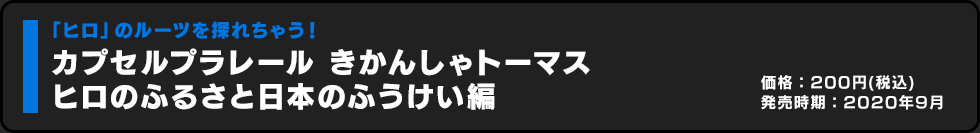 カプセルプラレール きかんしゃトーマス ヒロのふるさと日本のふうけい編 価格:200円（税込）発売時期:2020年9月