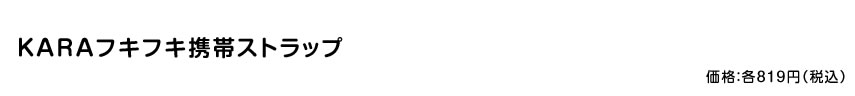 KARAフキフキ携帯ストラップ 価格：819円（税込）
