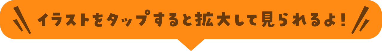 イラストをタップすると拡大して見られるよ！