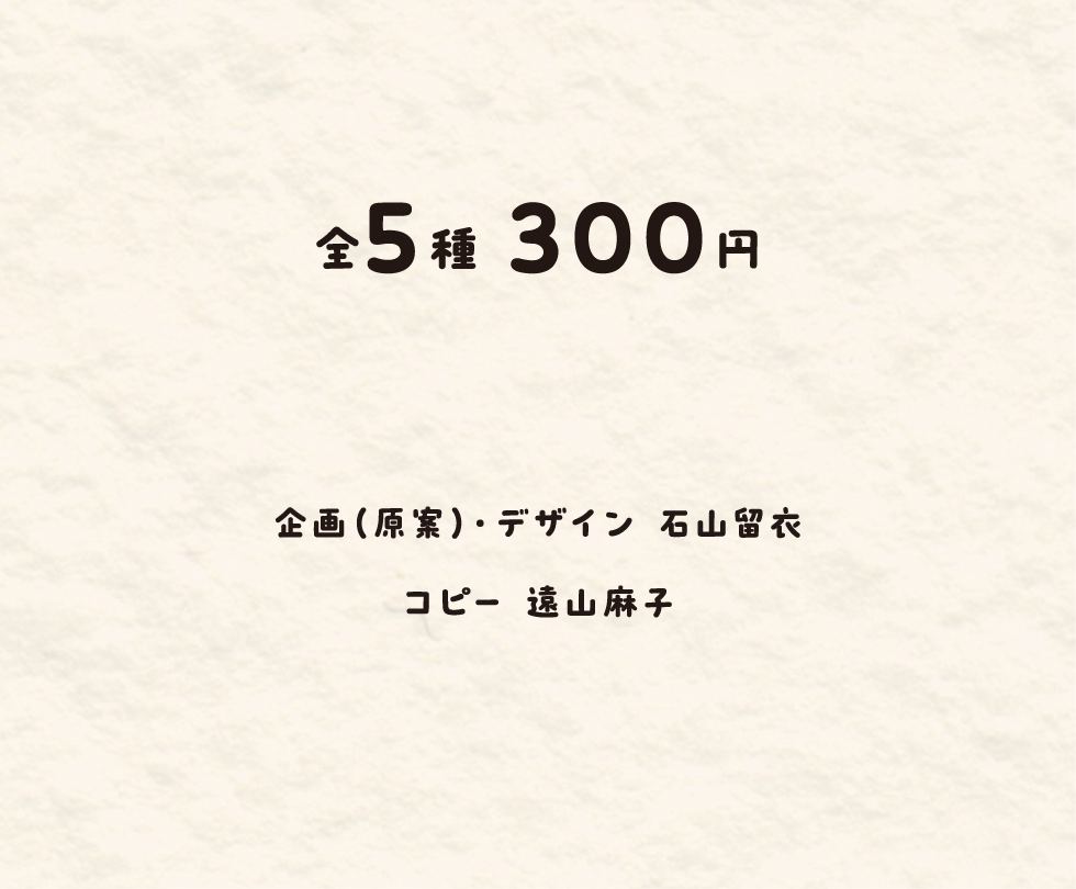企画（原案）・デザイン　石山留衣 ／ コピー　遠山麻子