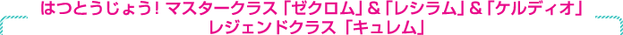 はつとうじょう！ レジェンドクラス「キュレム」　マスタークラスに「ゼクロム」＆「レシラム」はつとうじょう！
