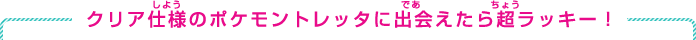 クリア仕様のポケモントレッタに出会えたら超ラッキー！