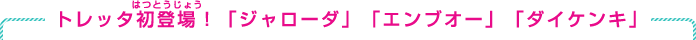 トレッタ初登場！「ジャローダ」「エンブオー」「ダイケンキ」