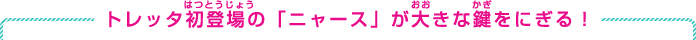 トレッタ初登場の「ニャース」が大きな鍵をにぎる！