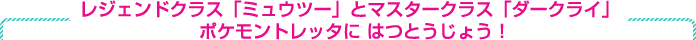レジェンドクラス「ミュウツー」とマスタークラス「ダークライ」ポケモントレッタに はつとうじょう！