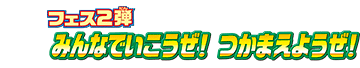 フェス2弾 みんなでいこうぜ！つかめようぜ！
