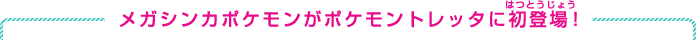 メガシンカポケモンがポケモントレッタに初登場！