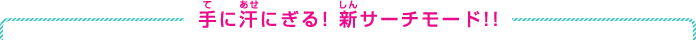 新サーチモードでドキワク感倍増！