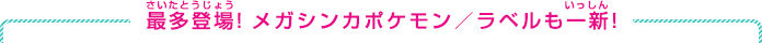 最多登場！メガシンカポケモン／ラベルも一新！