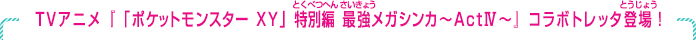 TVアニメ『「ポケットモンスター XY」特別編　最強メガシンカ～ActⅣ～』コラボトレッタ登場！