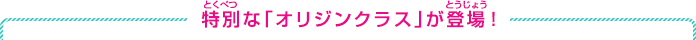特別な「オリジンクラス」が登場！