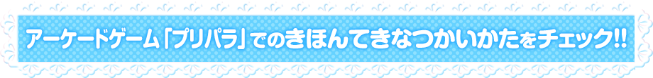 アーケードゲーム「プリパラ」でのきほんてきなつかいかたをチェック！！
