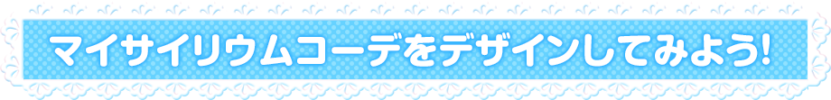 マイサイリウムコーデをデザインしてみよう！