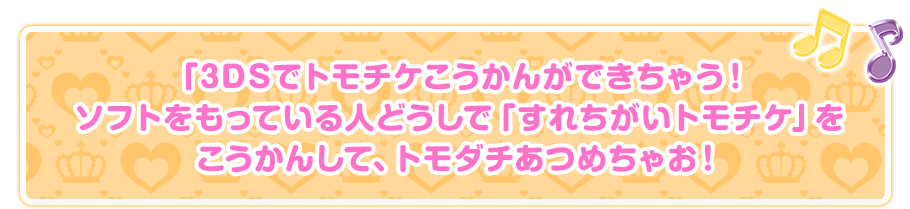 「3DSでトモチケこうかんができちゃう！ ソフトをもっている人どうしで「すれちがいトモチケ」をこうかんして、トモダチあつめちゃお！