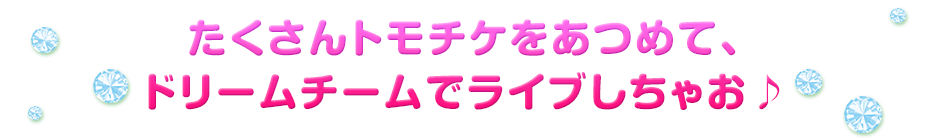たくさんトモチケをあつめて、ドリームチームでライブしちゃお♪