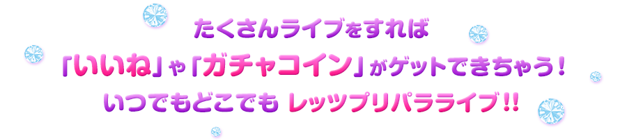 たくさんライブをすれば「いいね」や「ガチャコイン」がゲットできちゃう！いつでもどこでも レッツプリパラライブ!!