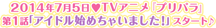 2014年7月5日♥TVアニメ『プリパラ』第1話「アイドル始めちゃいました！」放送♪