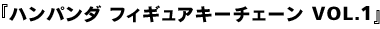 ハンパンダ　フィギュアキーチェーン　VOL.1